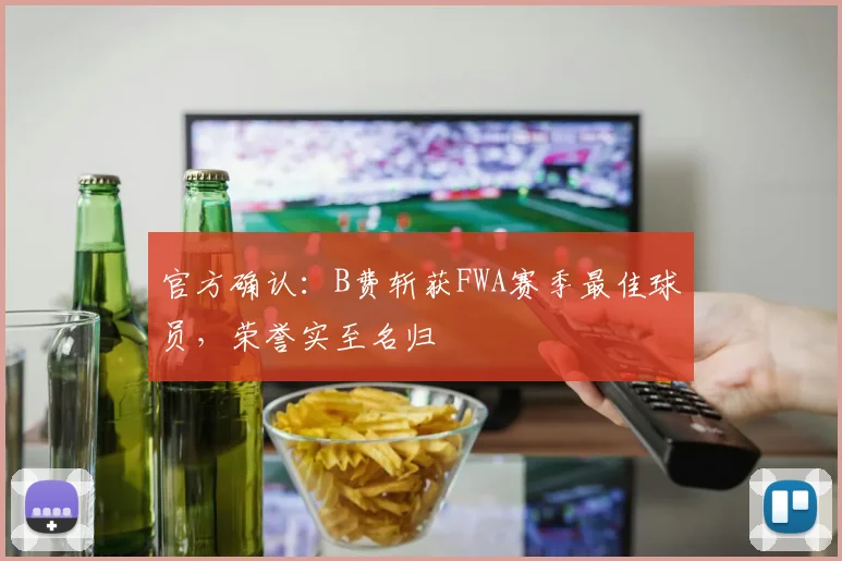 官方确认：B费斩获FWA赛季最佳球员，荣誉实至名归