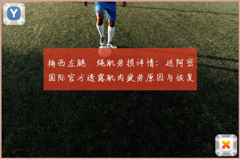 梅西左腿腘绳肌劳损详情：迈阿密国际官方透露肌肉疲劳原因与恢复周期分析