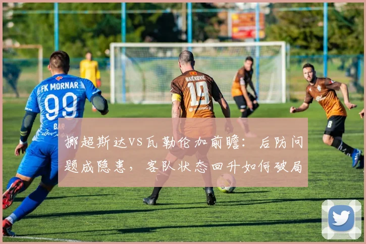 挪超斯达vs瓦勒伦加前瞻：后防问题成隐患，客队状态回升如何破局？